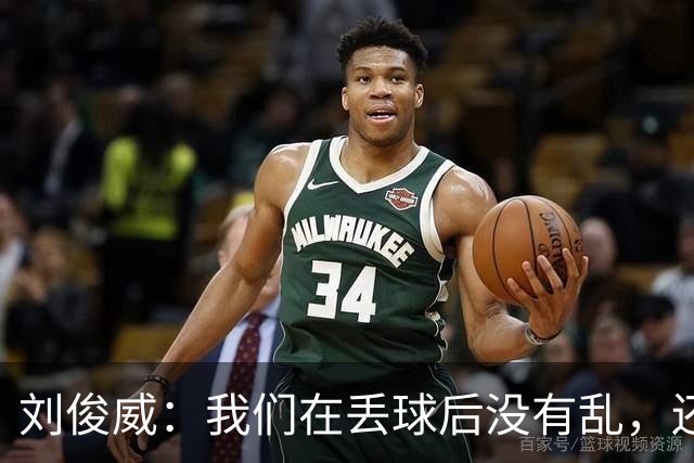 刘俊威：我们在丢球后没有乱，还是能通过正常配合完成射门并得分