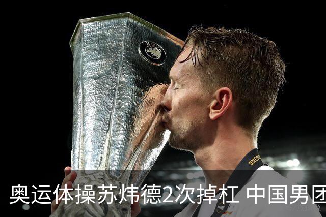 奥运体操苏炜德2次掉杠 中国男团遭日本逆转摘银
