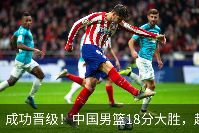 成功晋级！中国男篮18分大胜，赵继伟17+4+6李弘权17+4+4，胡金秋13+6杨瀚森10+5