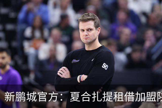 新鹏城官方：夏合扎提租借加盟陕西联合，胡家进租借加盟定南赣联